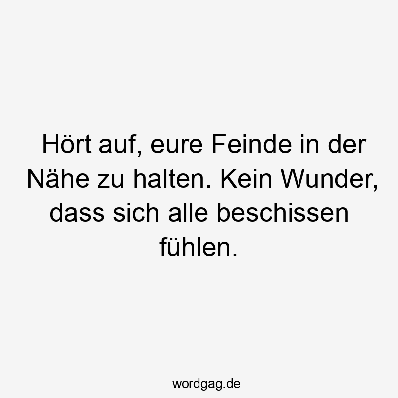 Hört auf, eure Feinde in der Nähe zu halten. Kein Wunder, dass sich alle beschissen fühlen.