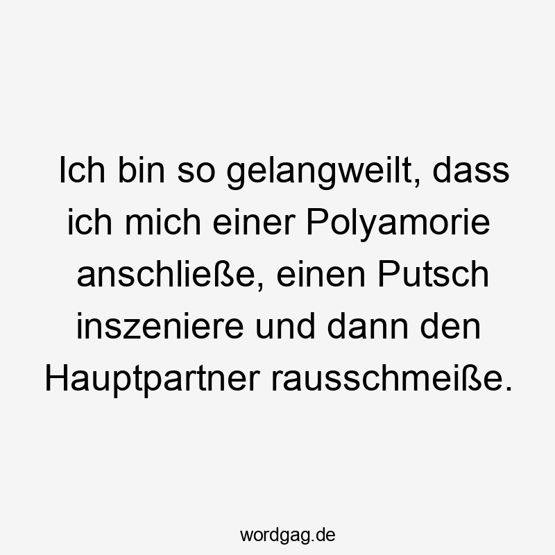 Ich bin so gelangweilt, dass ich mich einer Polyamorie anschließe, einen Putsch inszeniere und dann den Hauptpartner rausschmeiße.