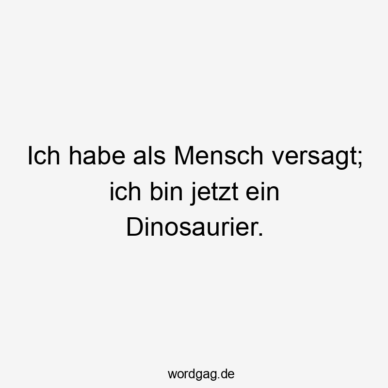 Lustige Sprüche: Dinosaurier - Ich habe als Mensch versagt; ich bin jetzt ein Dinosaurier.