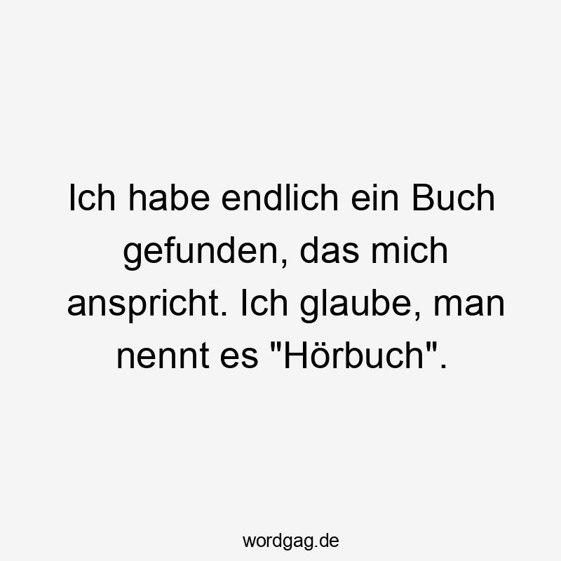 Lustige Sprüche: Lesen - Ich habe endlich ein Buch gefunden, das mich anspricht. Ich glaube, man nennt es „Hörbuch“.