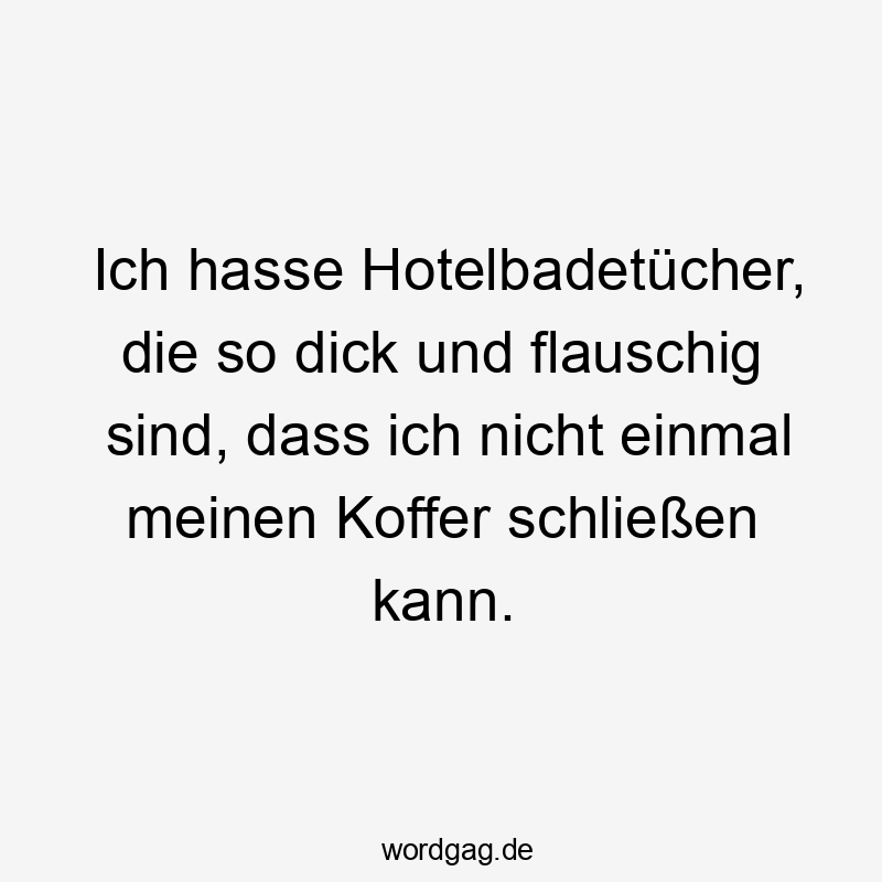 Ich hasse Hotelbadetücher, die so dick und flauschig sind, dass ich nicht einmal meinen Koffer schließen kann.