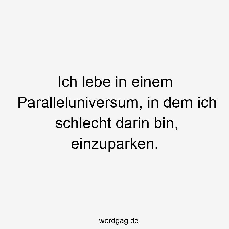 Ich lebe in einem Paralleluniversum, in dem ich schlecht darin bin, einzuparken.