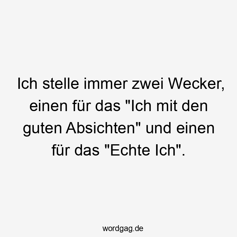 Lustige Sprüche: Selbstironie - Ich stelle immer zwei Wecker, einen für das „Ich mit den guten Absichten“ und einen für das „Echte Ich“.