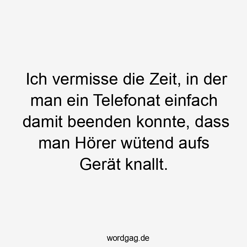 Ich vermisse die Zeit, in der man ein Telefonat einfach damit beenden konnte, dass man Hörer wütend aufs Gerät knallt.