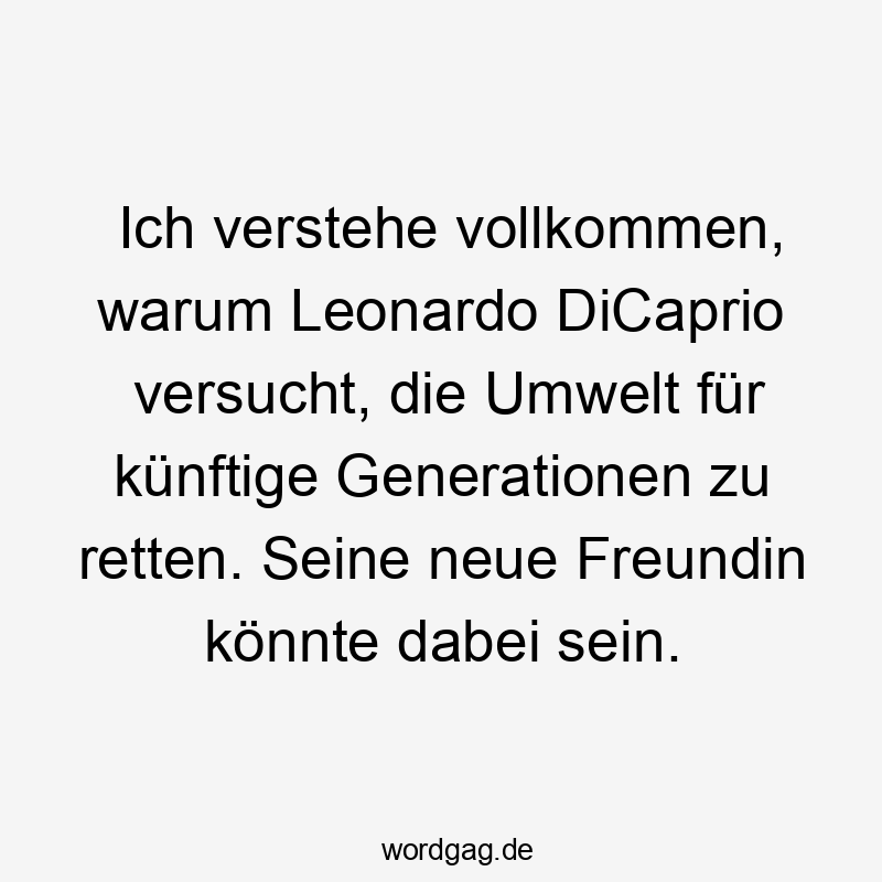 Lustige Sprüche: Umwelt - Ich verstehe vollkommen, warum Leonardo DiCaprio versucht, die Umwelt für künftige Generationen zu retten. Seine neue Freundin könnte dabei sein.