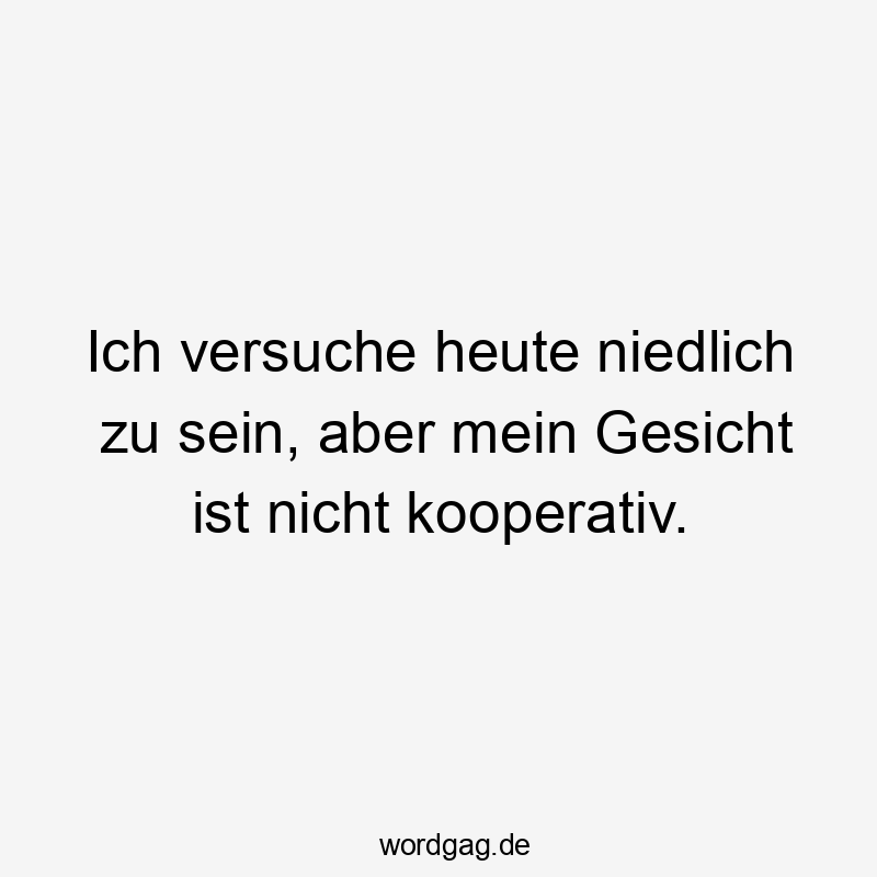 Ich versuche heute niedlich zu sein, aber mein Gesicht ist nicht kooperativ.