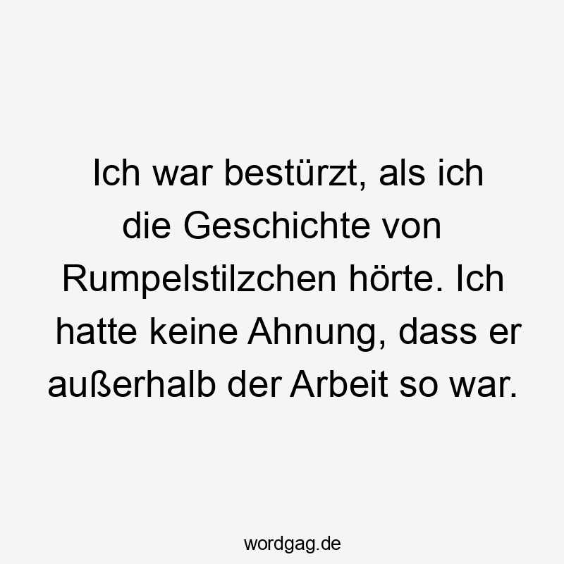 Ich war bestürzt, als ich die Geschichte von Rumpelstilzchen hörte. Ich hatte keine Ahnung, dass er außerhalb der Arbeit so war.