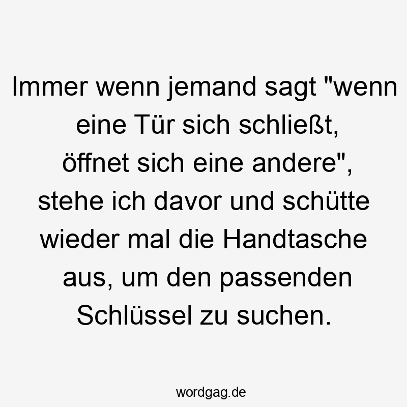Immer wenn jemand sagt „wenn eine Tür sich schließt, öffnet sich eine andere“, stehe ich davor und schütte wieder mal die Handtasche aus, um den passenden Schlüssel zu suchen.