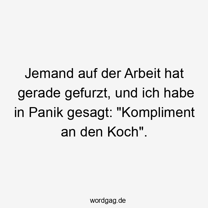 Jemand auf der Arbeit hat gerade gefurzt, und ich habe in Panik gesagt: „Kompliment an den Koch“.