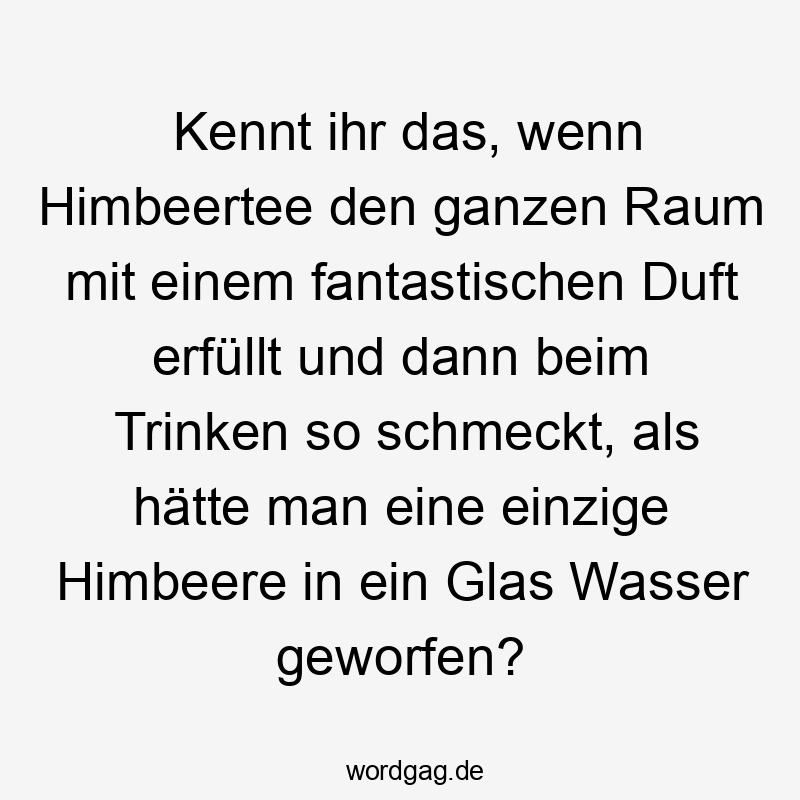 Kennt ihr das, wenn Himbeertee den ganzen Raum mit einem fantastischen Duft erfüllt und dann beim Trinken so schmeckt, als hätte man eine einzige Himbeere in ein Glas Wasser geworfen?