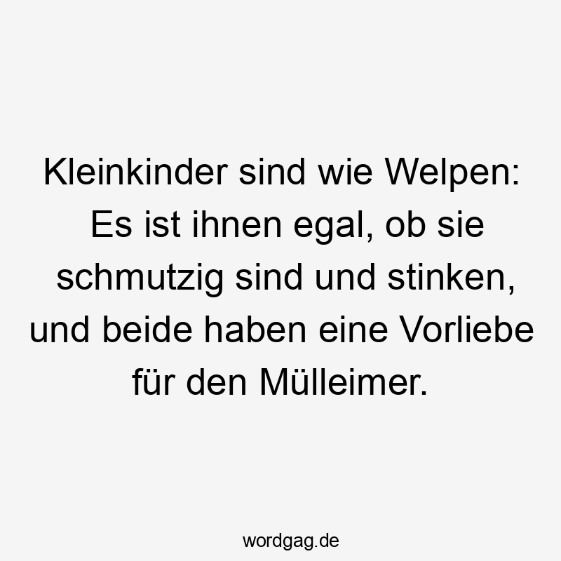 Lustige Kleinkinder Sprüche - Kleinkinder sind wie Welpen: Es ist ihnen egal, ob sie schmutzig sind und stinken, und beide haben eine Vorliebe für den Mülleimer.