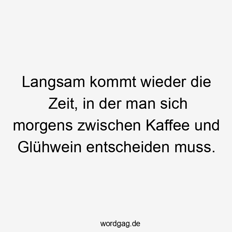 Langsam kommt wieder die Zeit, in der man sich morgens zwischen Kaffee und Glühwein entscheiden muss.