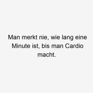 Man merkt nie, wie lang eine Minute ist, bis man Cardio macht.