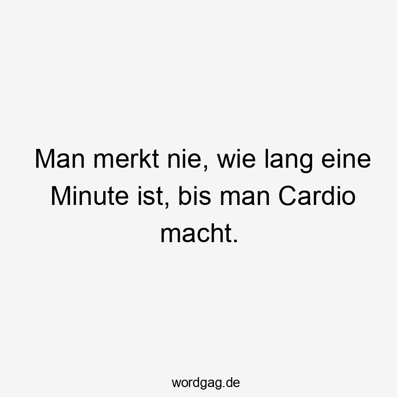 Lustige Cardio Sprüche - Man merkt nie, wie lang eine Minute ist, bis man Cardio macht.