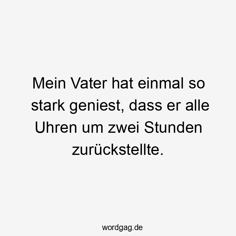 Lustige Uhren Sprüche - Mein Vater hat einmal so stark geniest, dass er alle Uhren um zwei Stunden zurückstellte.