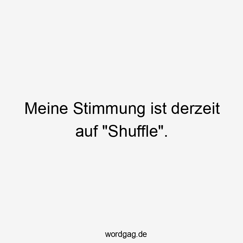 Meine Stimmung ist derzeit auf „Shuffle“.