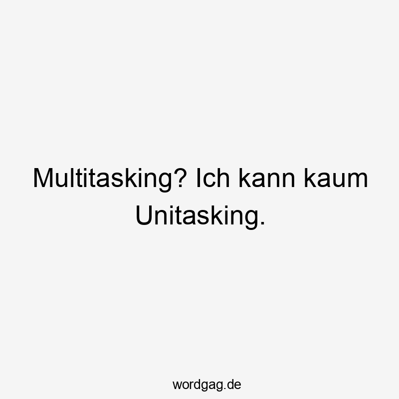 Multitasking? Ich kann kaum Unitasking.