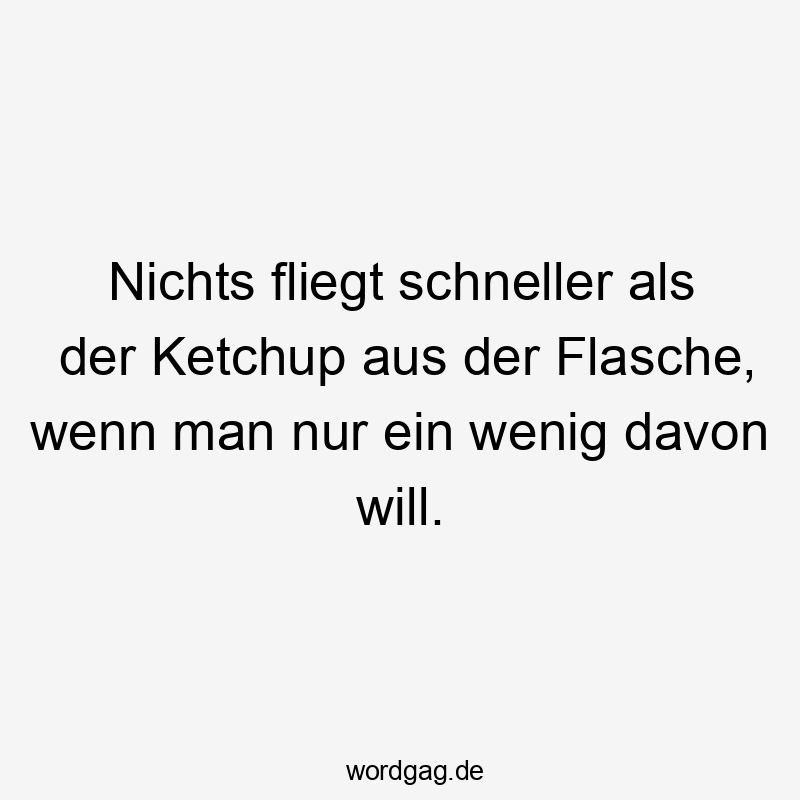 11 Lustige Ketchup Sprüche - Nichts fliegt schneller als der Ketchup aus der Flasche, wenn man nur ein wenig davon will.