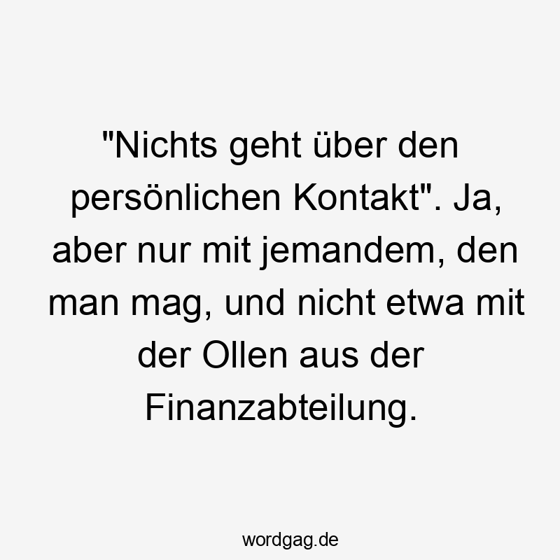 „Nichts geht über den persönlichen Kontakt“. Ja, aber nur mit jemandem, den man mag, und nicht etwa mit der Ollen aus der Finanzabteilung.