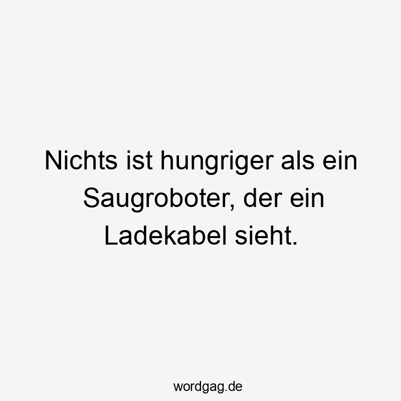 Lustige Sprüche: Saugroboter - Nichts ist hungriger als ein Saugroboter, der ein Ladekabel sieht.
