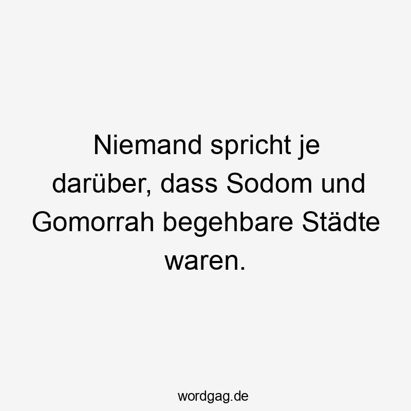 Niemand spricht je darüber, dass Sodom und Gomorrah begehbare Städte waren.