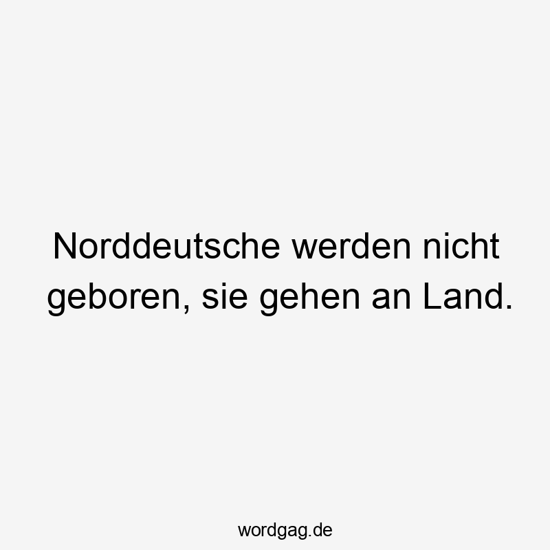 Norddeutsche werden nicht geboren, sie gehen an Land.