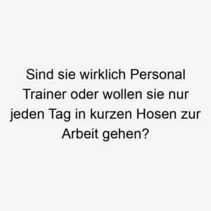 Sind sie wirklich Personal Trainer oder wollen sie nur jeden Tag in kurzen Hosen zur Arbeit gehen?