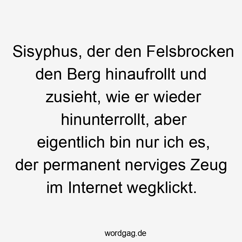Lustige permanent Sprüche - Sisyphus, der den Felsbrocken den Berg hinaufrollt und zusieht, wie er wieder hinunterrollt, aber eigentlich bin nur ich es, der permanent nerviges Zeug im Internet wegklickt.
