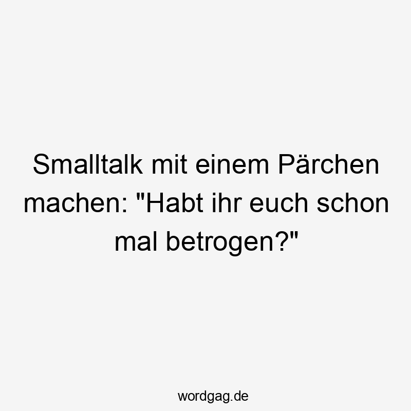 Smalltalk mit einem Pärchen machen: "Habt ihr euch schon mal betrogen?"