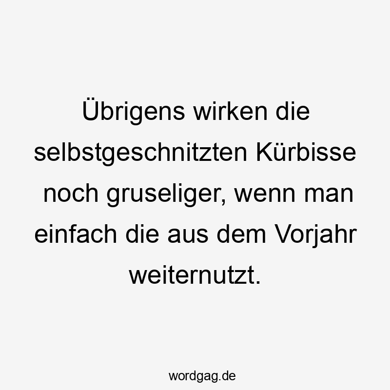 11 Lustige Deko Sprüche - Übrigens wirken die selbstgeschnitzten Kürbisse noch gruseliger, wenn man einfach die aus dem Vorjahr weiternutzt.