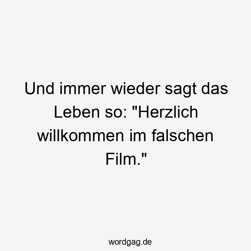 Und immer wieder sagt das Leben so: „Herzlich willkommen im falschen Film.“