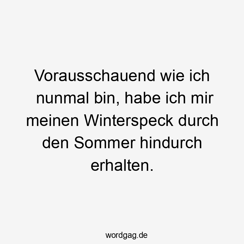 Vorausschauend wie ich nunmal bin, habe ich mir meinen Winterspeck durch den Sommer hindurch erhalten.