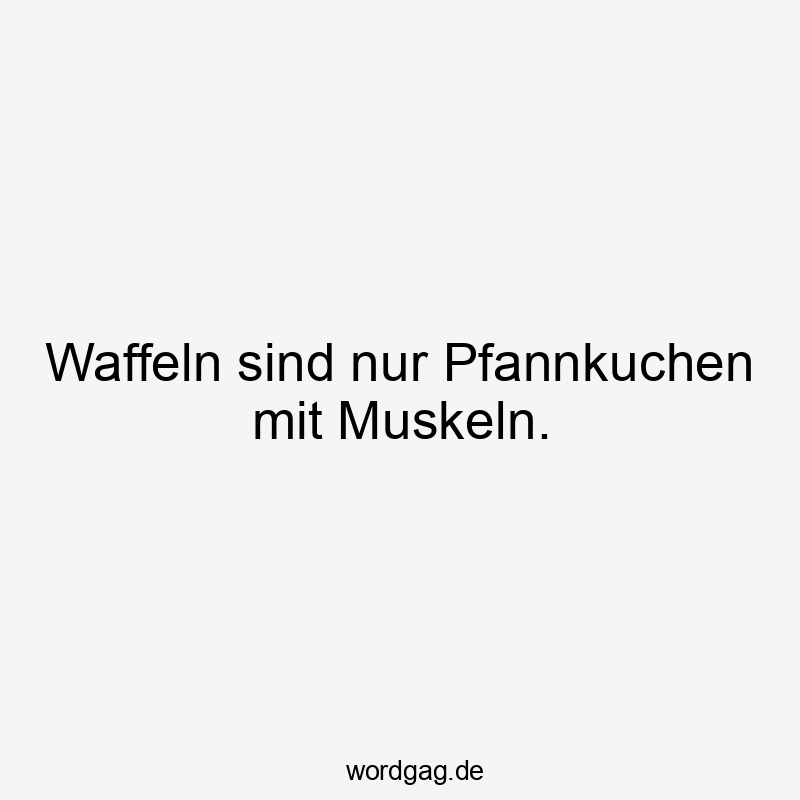 Waffeln sind nur Pfannkuchen mit Muskeln.