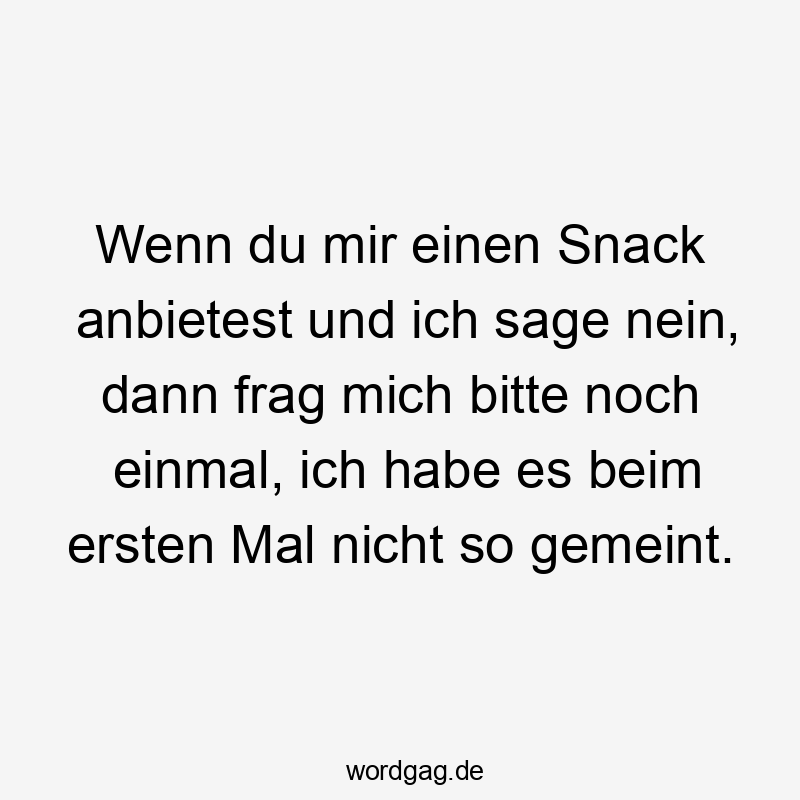Lustige Sprüche: Snack - Wenn du mir einen Snack anbietest und ich sage nein, dann frag mich bitte noch einmal, ich habe es beim ersten Mal nicht so gemeint.