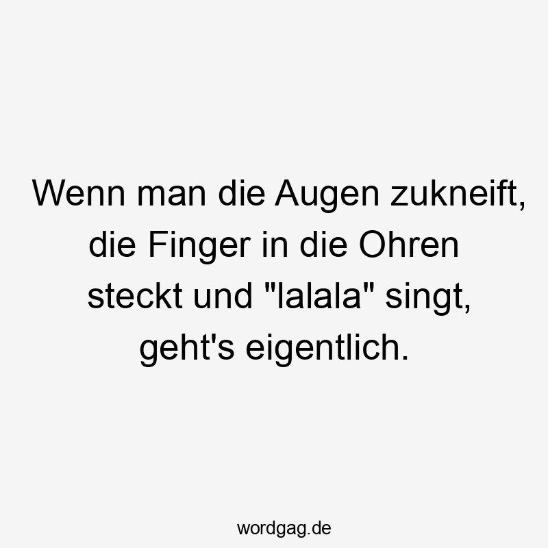 Wenn man die Augen zukneift, die Finger in die Ohren steckt und „lalala“ singt, geht’s eigentlich.