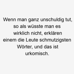 Wenn man ganz unschuldig tut, so als wüsste man es wirklich nicht, erklären einem die Leute schmutzigsten Wörter, und das ist urkomisch.