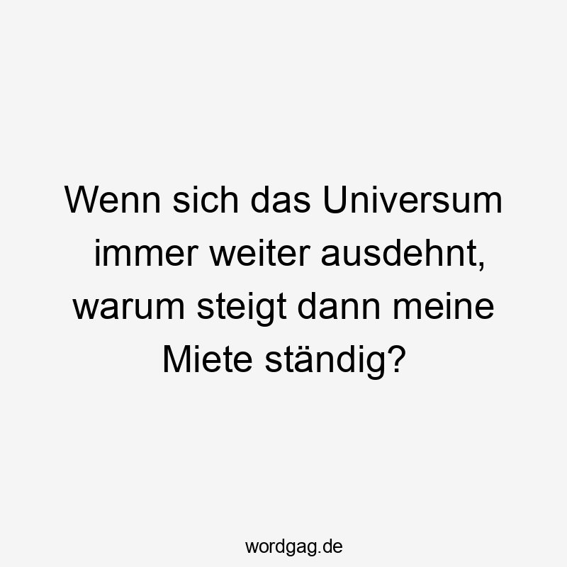Wenn sich das Universum immer weiter ausdehnt, warum steigt dann meine Miete ständig?