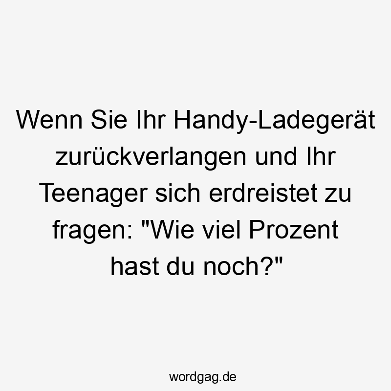 Lustige Sprüche: Fragen - Wenn Sie Ihr Handy-Ladegerät zurückverlangen und Ihr Teenager sich erdreistet zu fragen: „Wie viel Prozent hast du noch?“