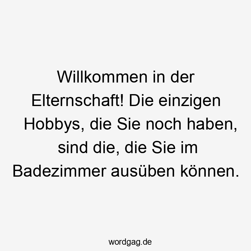 Willkommen in der Elternschaft! Die einzigen Hobbys, die Sie noch haben, sind die, die Sie im Badezimmer ausüben können.