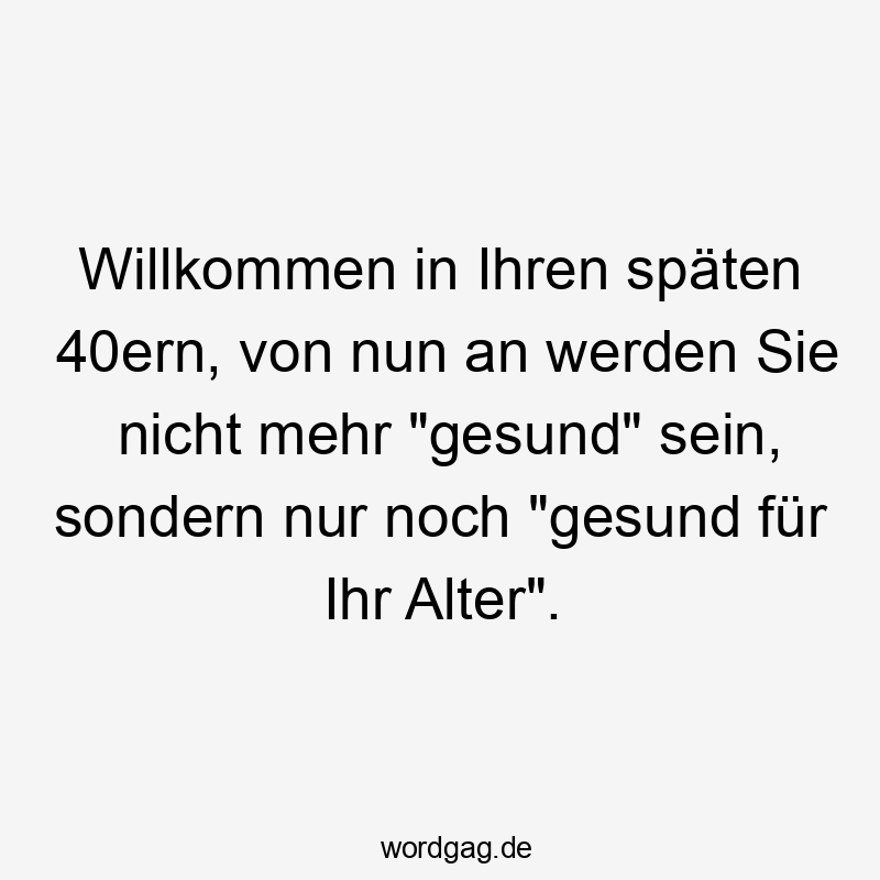 Willkommen in Ihren späten 40ern, von nun an werden Sie nicht mehr „gesund“ sein, sondern nur noch „gesund für Ihr Alter“.