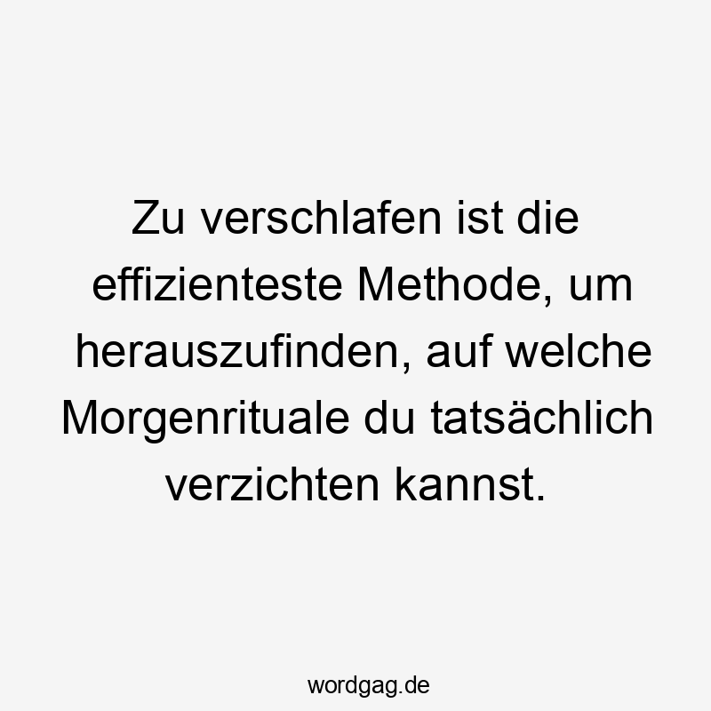 Zu verschlafen ist die effizienteste Methode, um herauszufinden, auf welche Morgenrituale du tatsächlich verzichten kannst.