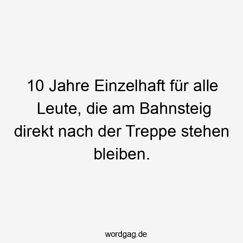 10 Jahre Einzelhaft für alle Leute, die am Bahnsteig direkt nach der Treppe stehen bleiben.