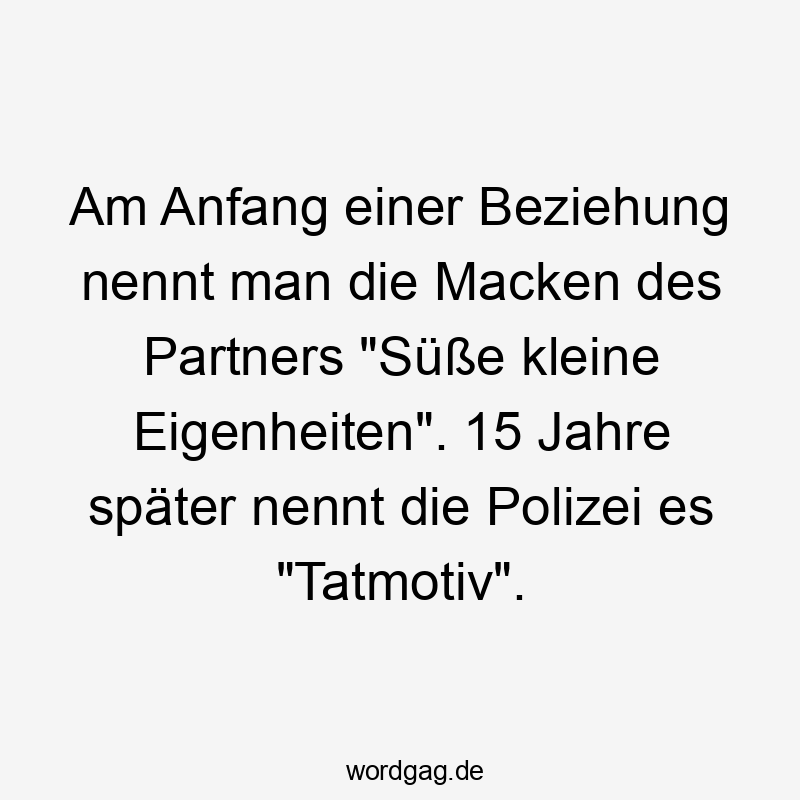 Am Anfang einer Beziehung nennt man die Macken des Partners "Süße kleine Eigenheiten". 15 Jahre später nennt die Polizei es "Tatmotiv".