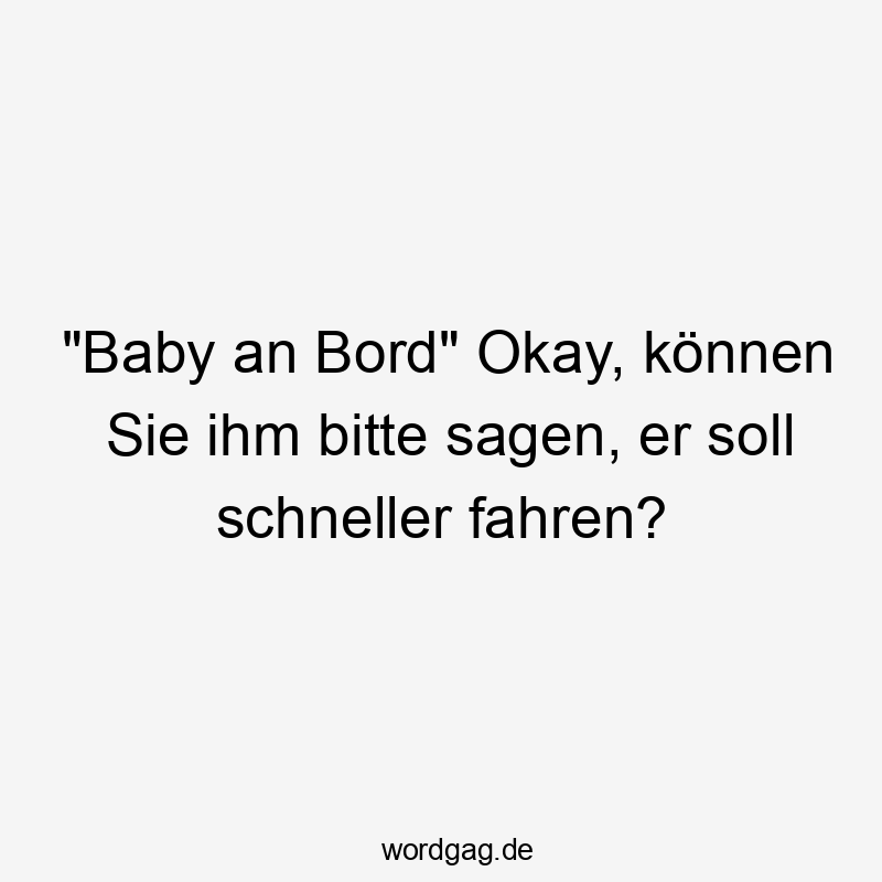 „Baby an Bord“ Okay, können Sie ihm bitte sagen, er soll schneller fahren?