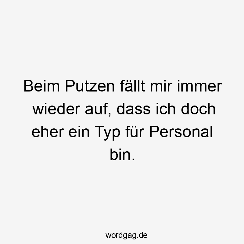 Beim Putzen fällt mir immer wieder auf, dass ich doch eher ein Typ für Personal bin.