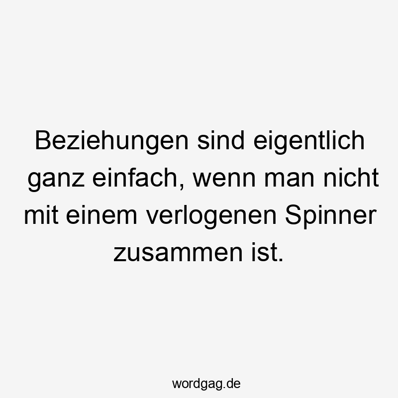 Lustige Sprüche: einfach - Beziehungen sind eigentlich ganz einfach, wenn man nicht mit einem verlogenen Spinner zusammen ist.