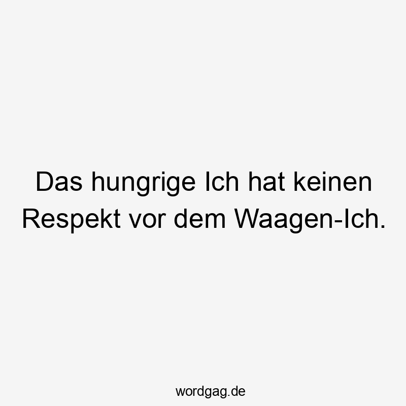 Das hungrige Ich hat keinen Respekt vor dem Waagen-Ich.