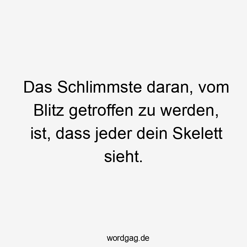 Das Schlimmste daran, vom Blitz getroffen zu werden, ist, dass jeder dein Skelett sieht.