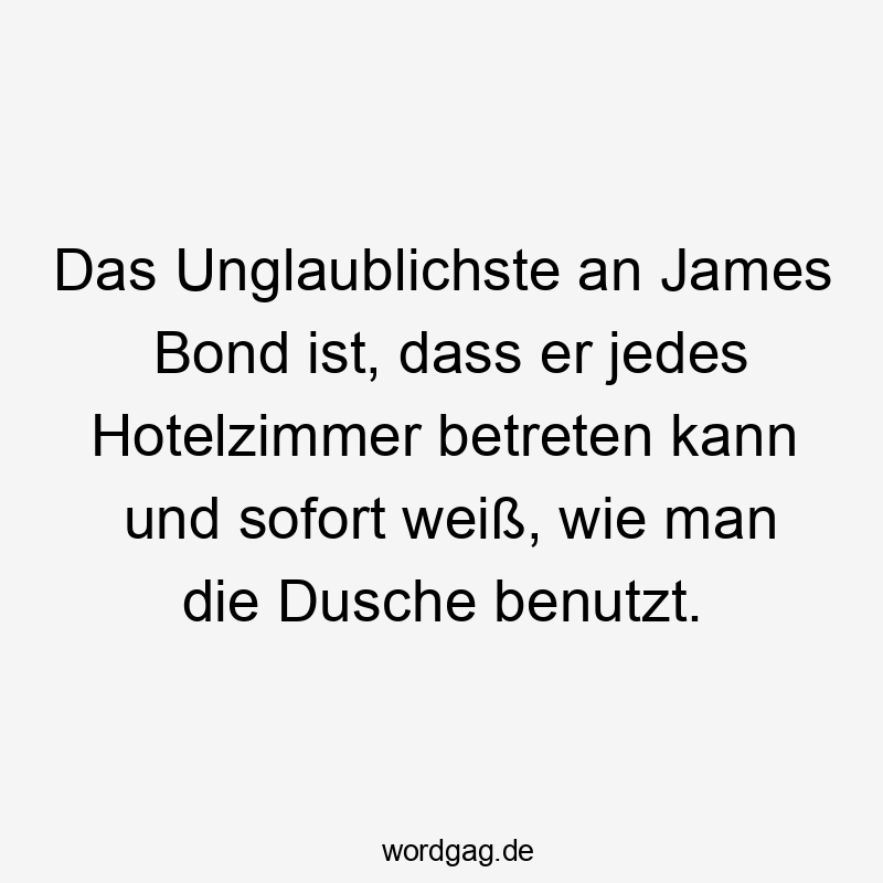 Das Unglaublichste an James Bond ist, dass er jedes Hotelzimmer betreten kann und sofort weiß, wie man die Dusche benutzt.