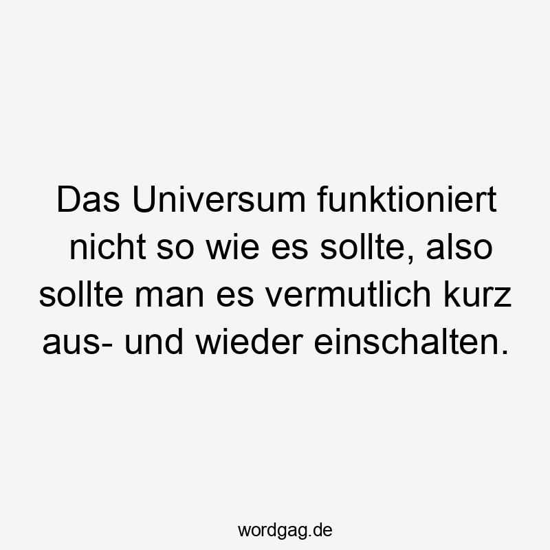 Das Universum funktioniert nicht so wie es sollte, also sollte man es vermutlich kurz aus- und wieder einschalten.